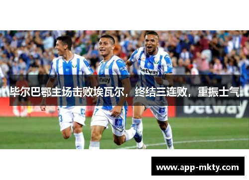 毕尔巴鄂主场击败埃瓦尔，终结三连败，重振士气
