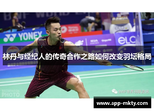 林丹与经纪人的传奇合作之路如何改变羽坛格局