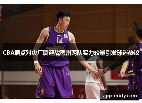 CBA焦点对决广厦迎战稠州两队实力较量引发球迷热议
