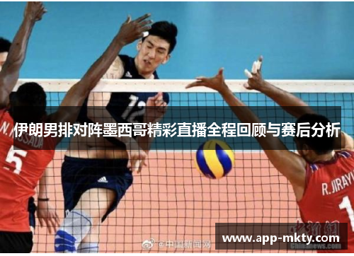 伊朗男排对阵墨西哥精彩直播全程回顾与赛后分析