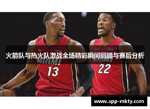 火箭队与热火队激战全场精彩瞬间回顾与赛后分析